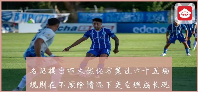 名记提出四大优化方案让六十五场规则在不废除情况下更合理成长观察