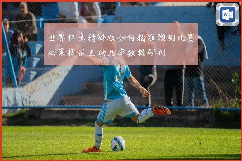 世界杯竞猜游戏如何精准预测比赛结果提高互动几率数据研判