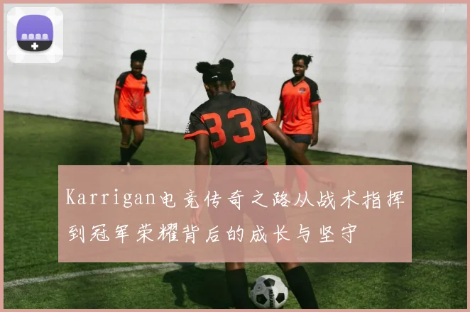 Karrigan电竞传奇之路从战术指挥到冠军荣耀背后的成长与坚守
