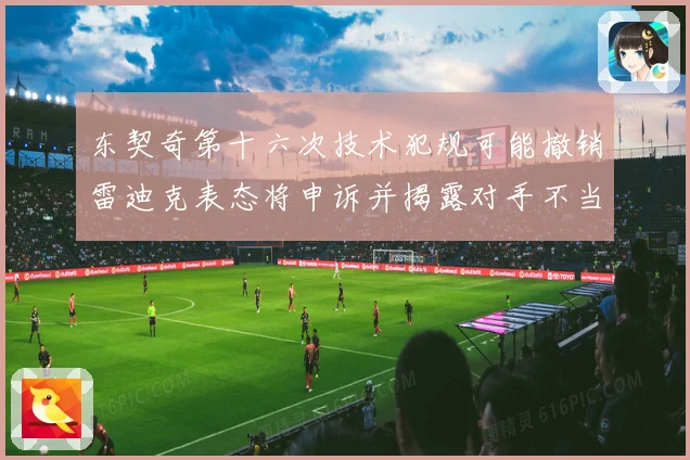 东契奇第十六次技术犯规可能撤销雷迪克表态将申诉并揭露对手不当赛场复盘