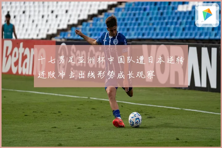 十七男足亚洲杯中国队遭日本逆转连败冲击出线形势成长观察