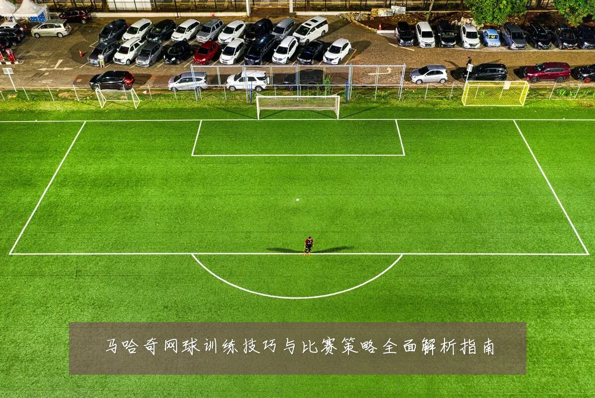 马哈奇网球训练技巧与比赛策略全面解析指南