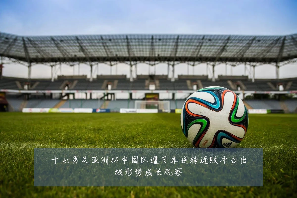十七男足亚洲杯中国队遭日本逆转连败冲击出线形势成长观察