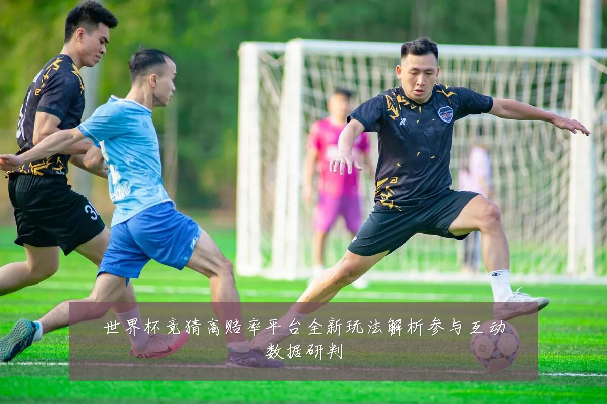世界杯竞猜高赔率平台全新玩法解析参与互动数据研判