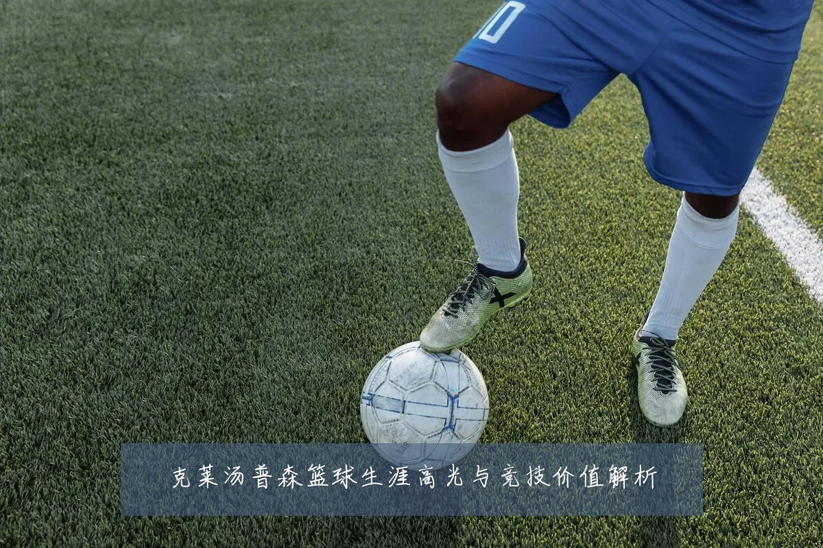 克莱汤普森篮球生涯高光与竞技价值解析
